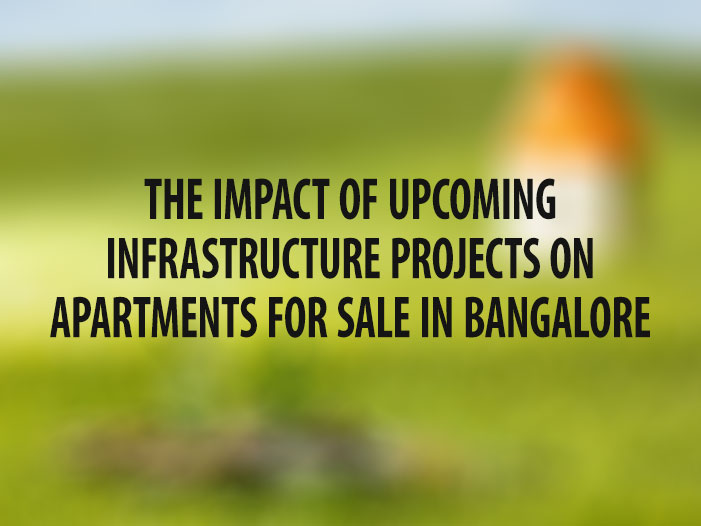 The Impact of Upcoming Infrastructure Projects on Apartments for Sale in Bangalore