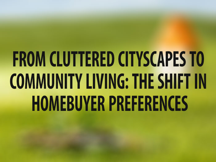 From Cluttered Cityscapes to Community Living: The Shift in Homebuyer Preferences