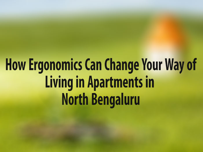  How Ergonomics Can Change Your Way of Living in Apartments in North Bengaluru