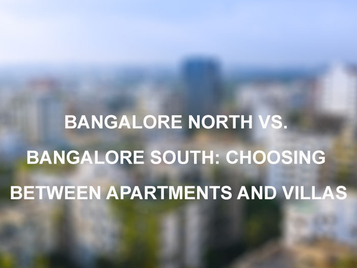 Bangalore North vs. Bangalore South: Choosing Between Apartments and Villas