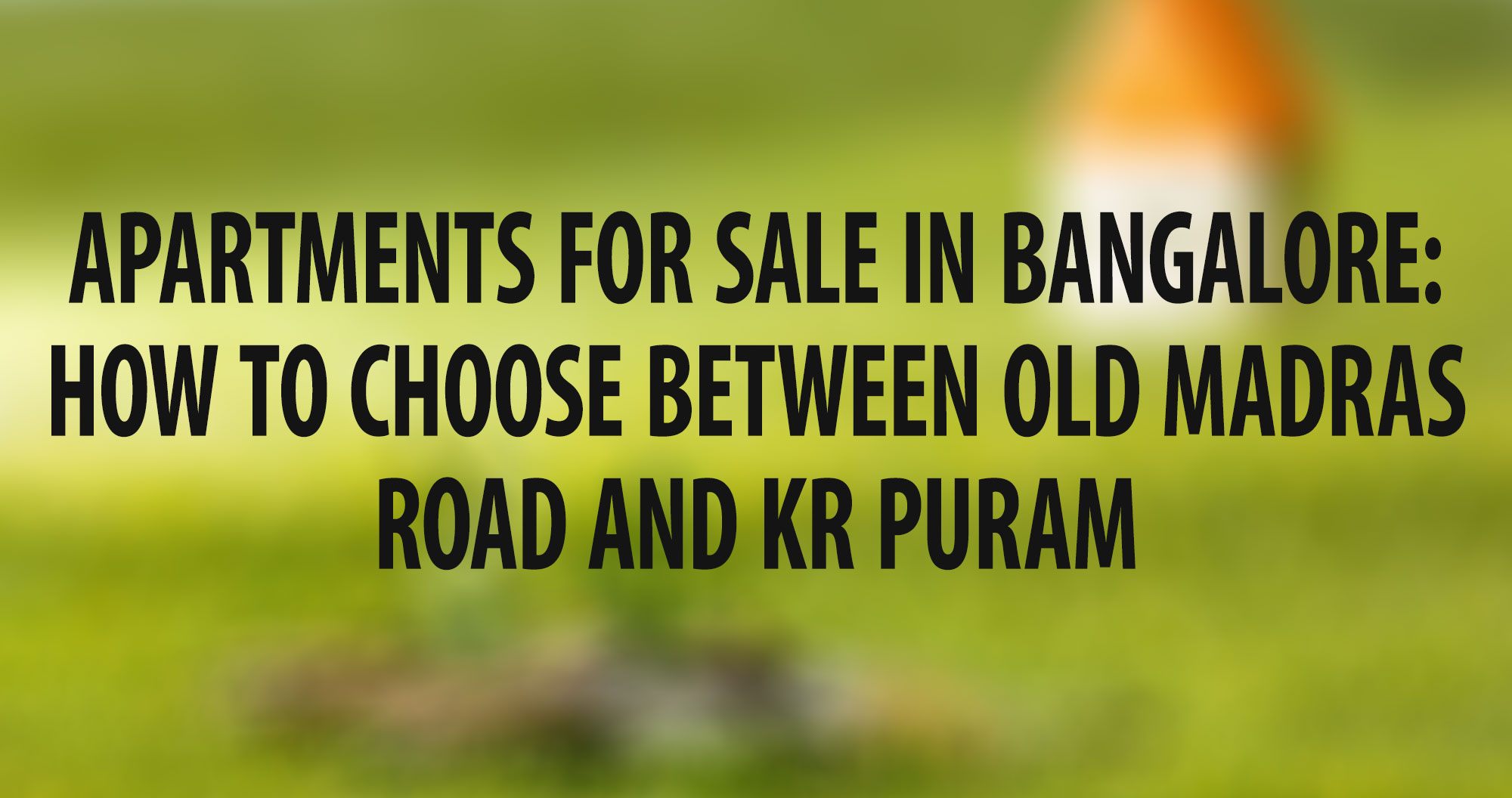 Apartments for Sale in Bangalore: How to Choose Between Old Madras Road and KR Puram