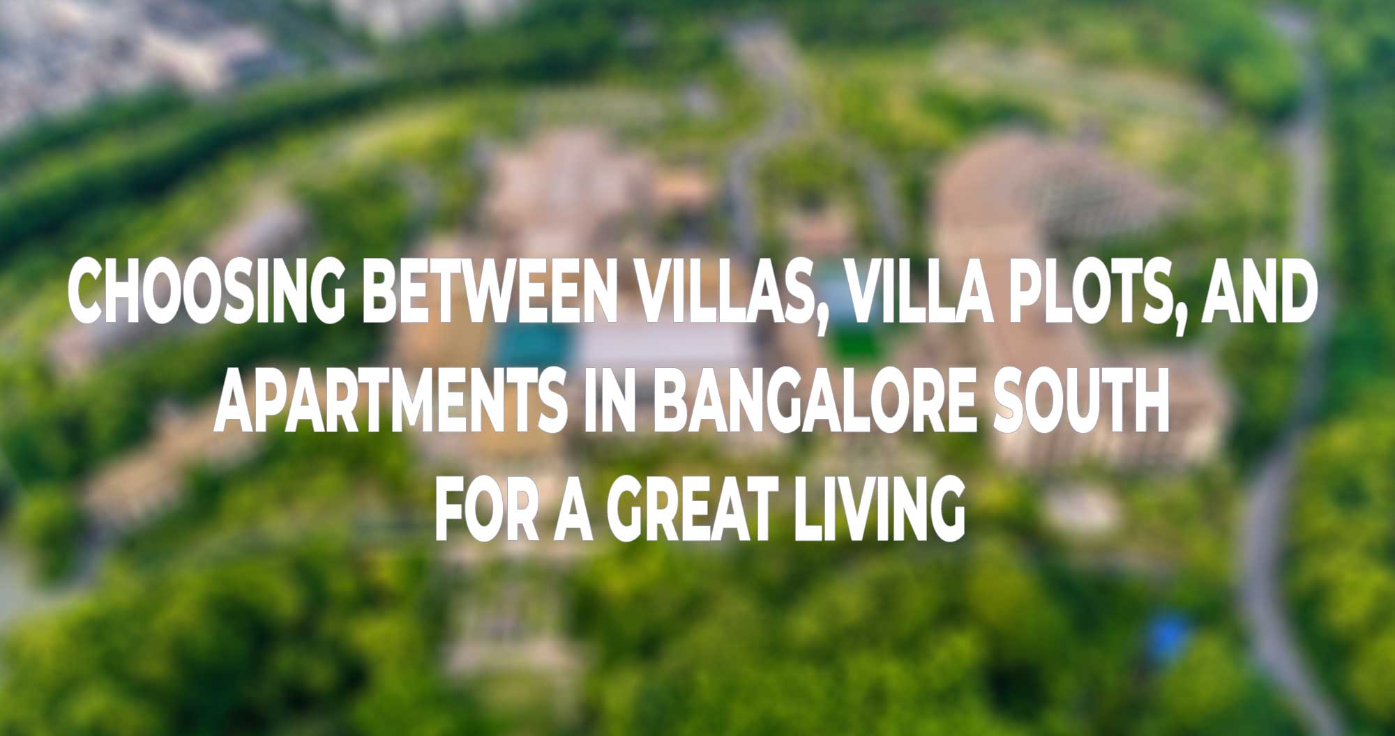 Choosing Between Villas, Villa Plots, and Apartments in Bangalore South for a great Living