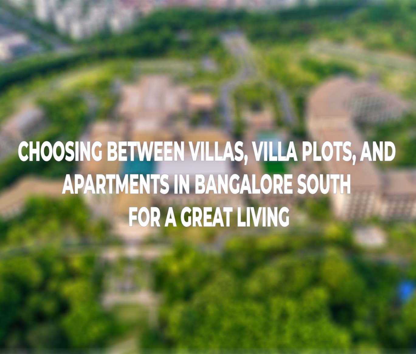 Choosing Between Villas, Villa Plots, and Apartments in Bangalore South for a great Living