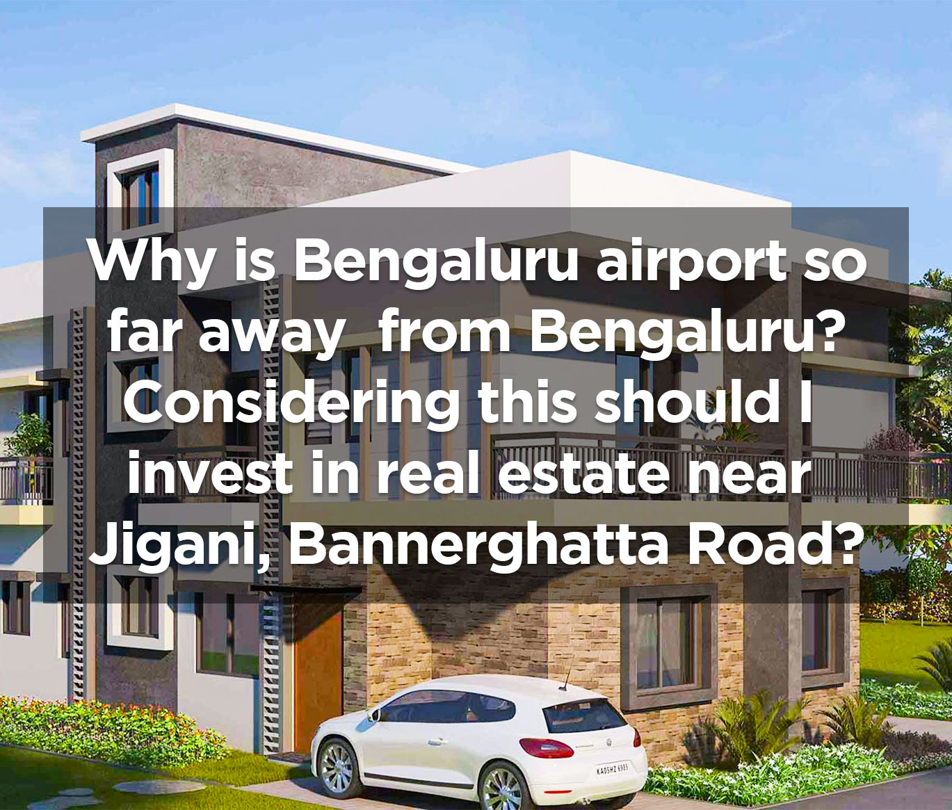 Why is Bengaluru airport so far away from Bengaluru? Considering this should I invest in real estate near Jigani, Bannerghatta Road?