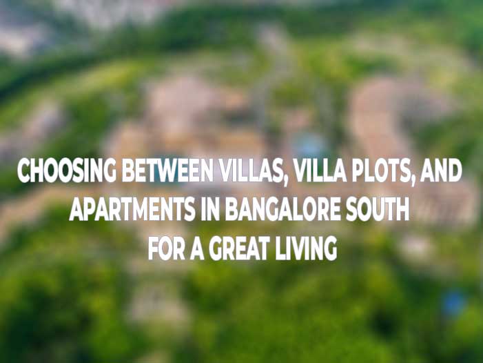 Choosing Between Villas, Villa Plots, and Apartments in Bangalore South for a great Living