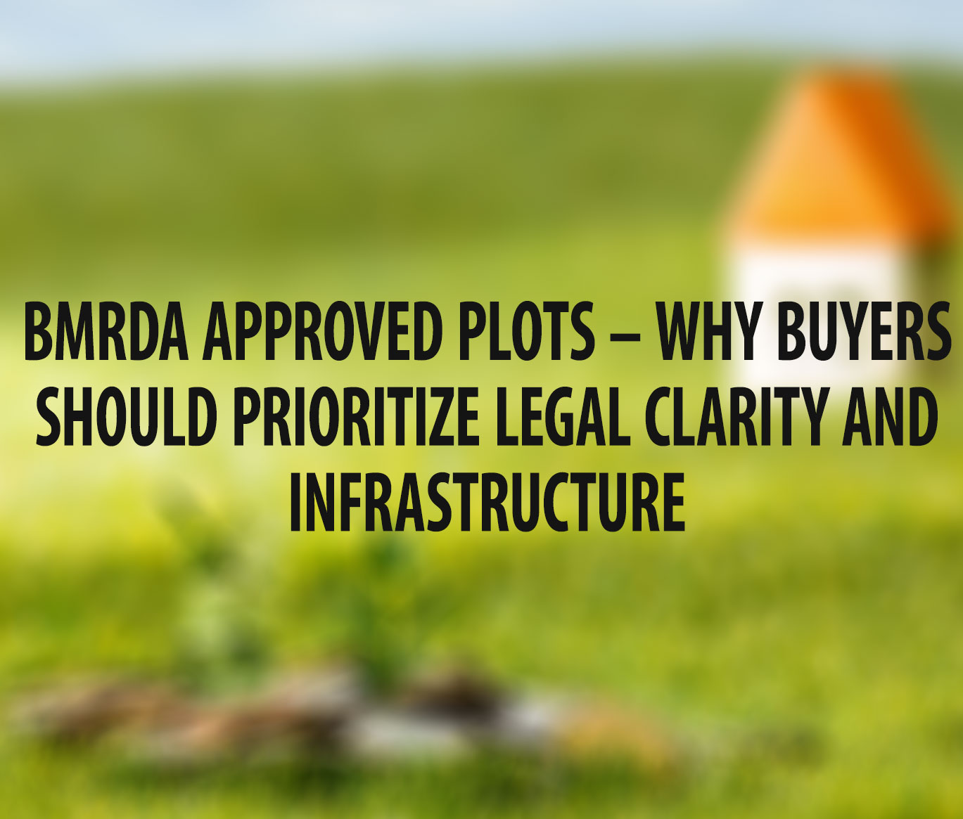 BMRDA Approved Plots – Why Buyers Should Prioritize Legal Clarity and Infrastructure