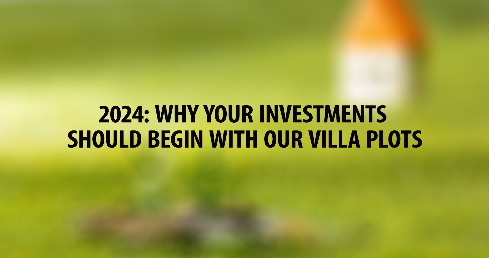 2024: Why your investments should begin with our villa plots