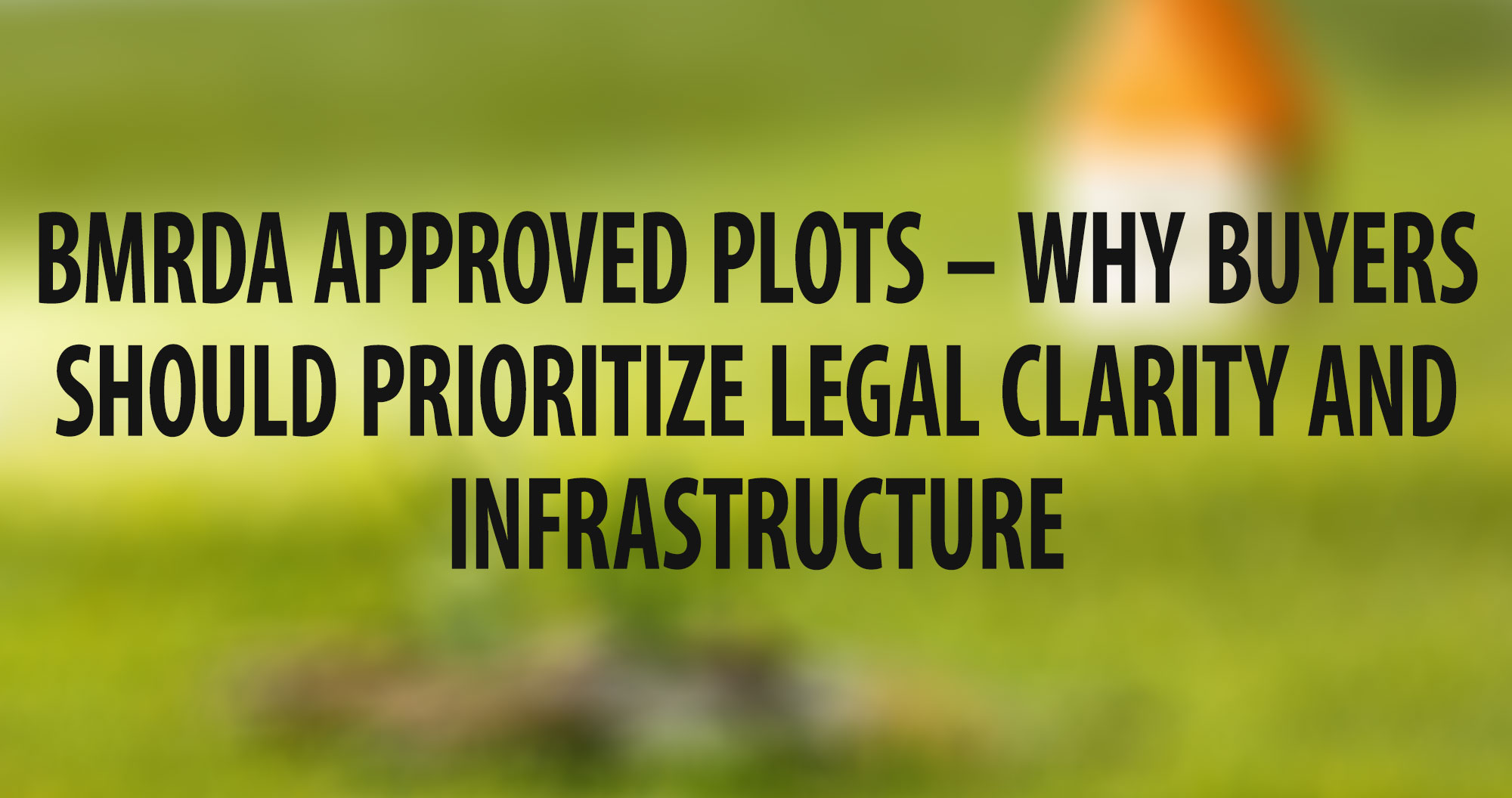 BMRDA Approved Plots – Why Buyers Should Prioritize Legal Clarity and Infrastructure