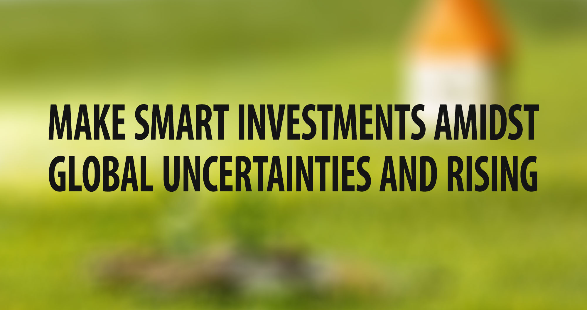 Make Smart Investments Amidst Global Uncertainties and Rising Gold Rates