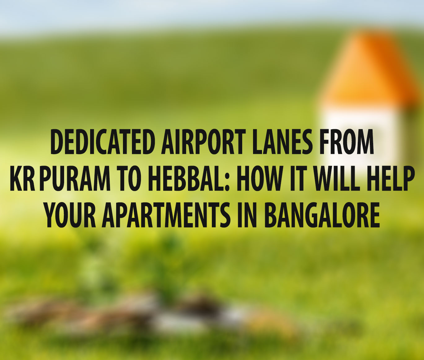 Dedicated Airport Lanes from KR Puram to Hebbal: How it will help your apartments in Bangalore