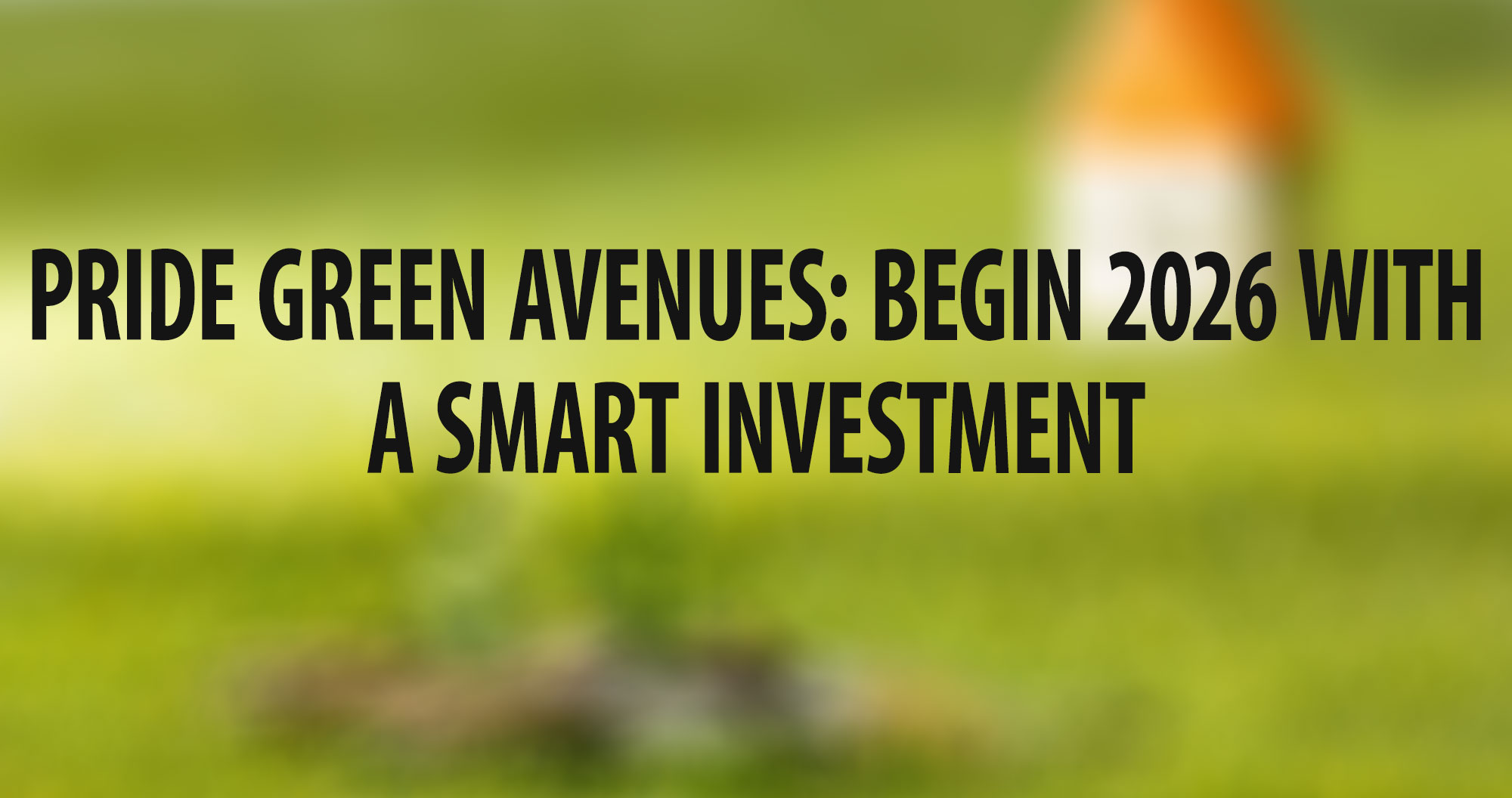 Pride Green Avenues: Begin 2026 with a Smart Investment