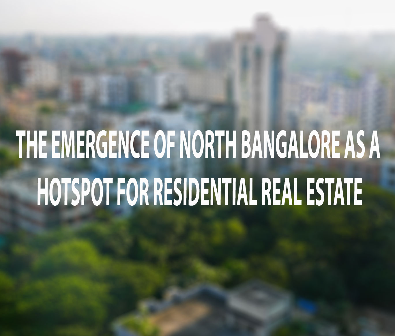 The Emergence of North Bangalore as a Hotspot for Residential Real Estate