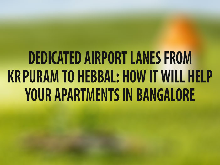 Dedicated Airport Lanes from KR Puram to Hebbal: How it will help your apartments in Bangalore