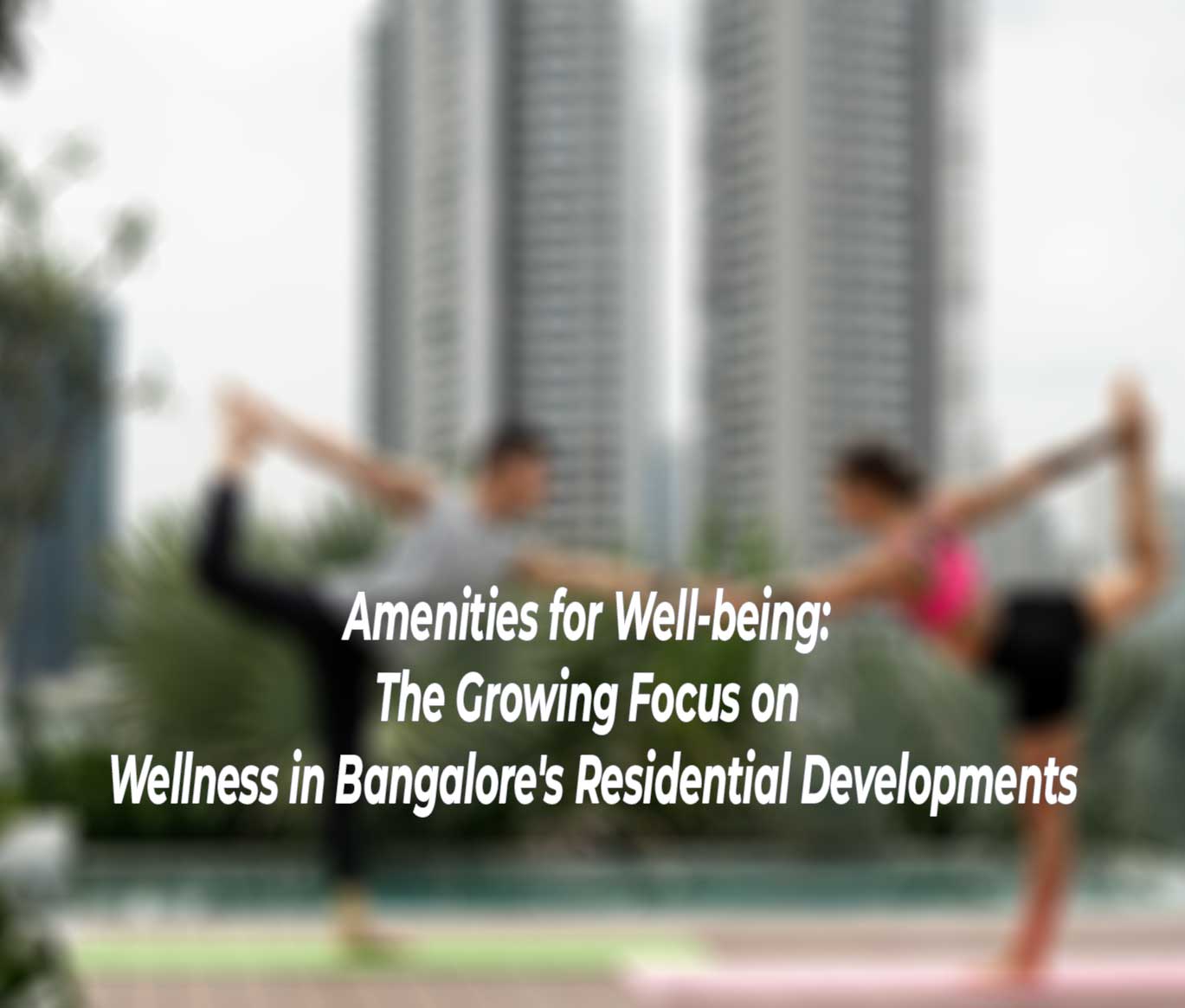 Amenities for Well-being: The Growing Focus on Wellness in Bangalore's Residential Developments