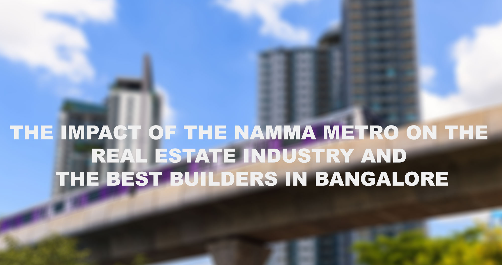 The Impact of the Namma Metro on the Real Estate Industry and the best Builders in Bangalore