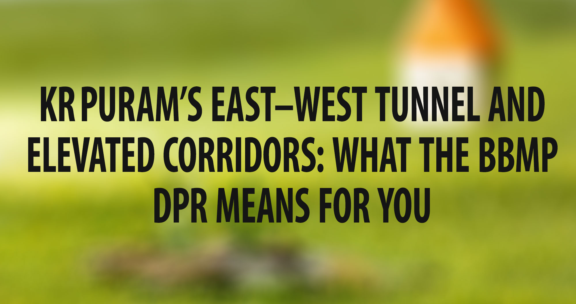 KR Puram’s East-West Tunnel and Elevated Corridors:What the BBMP DPR Means for You
