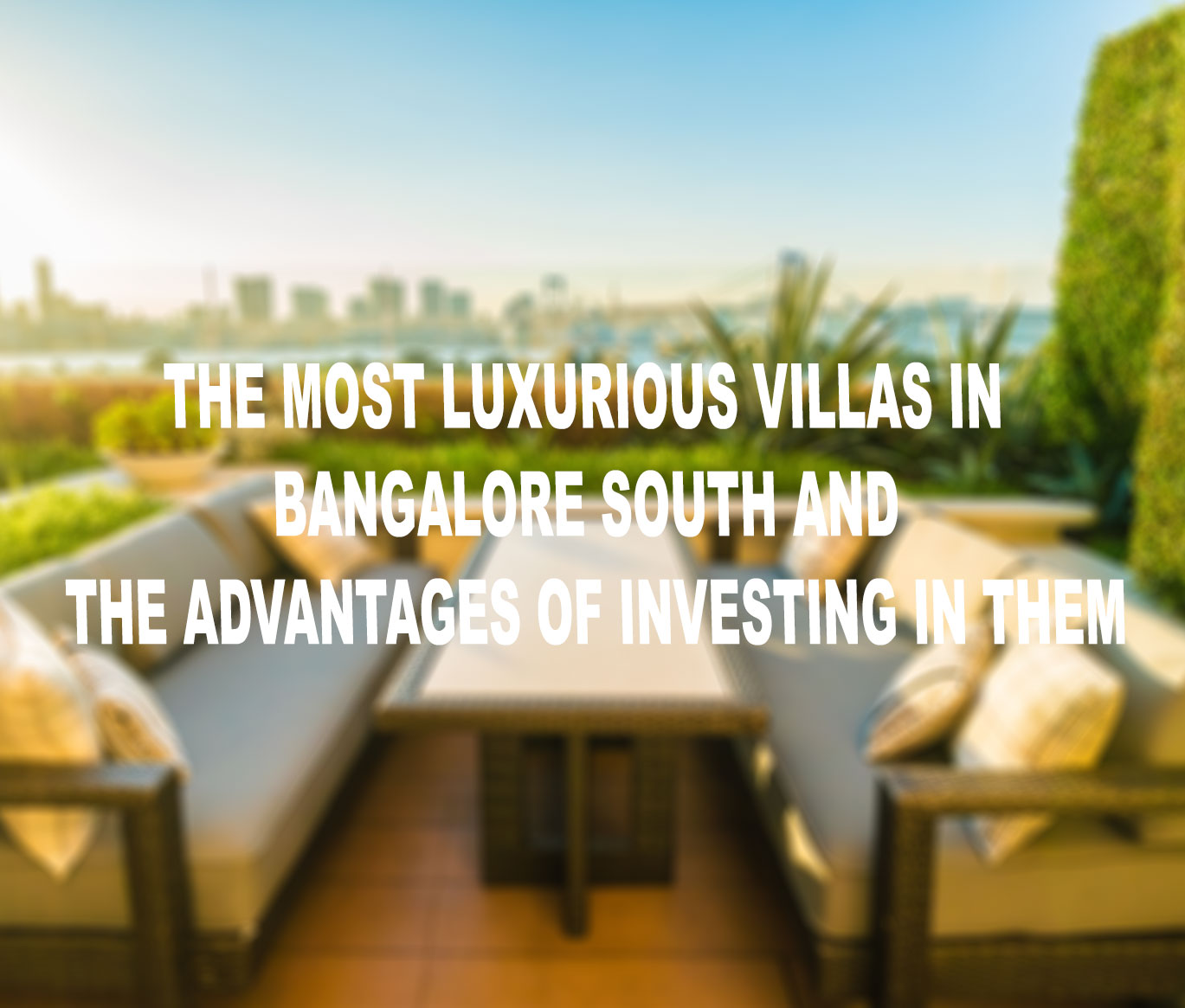 The Most Luxurious Villas in Bangalore South and the Advantages of Investing in Them