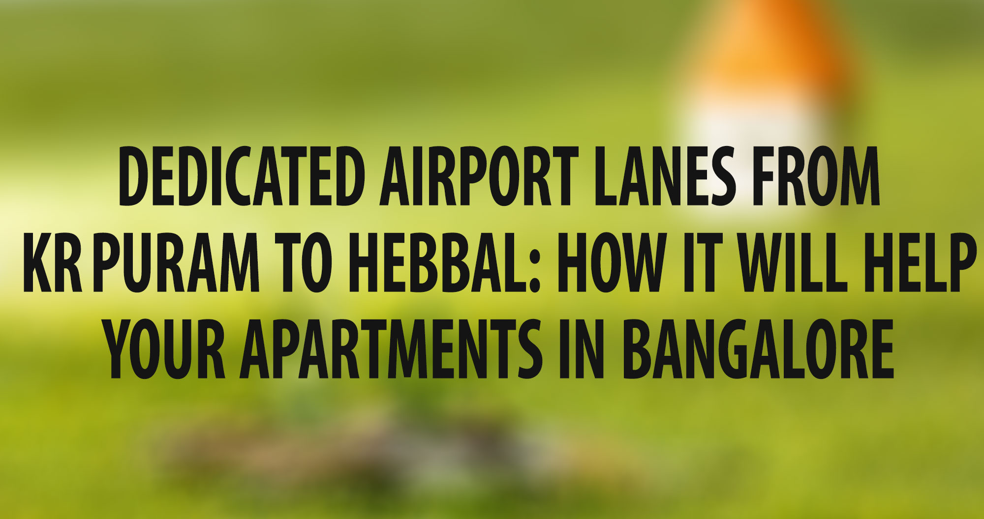 Dedicated Airport Lanes from KR Puram to Hebbal: How it will help your apartments in Bangalore