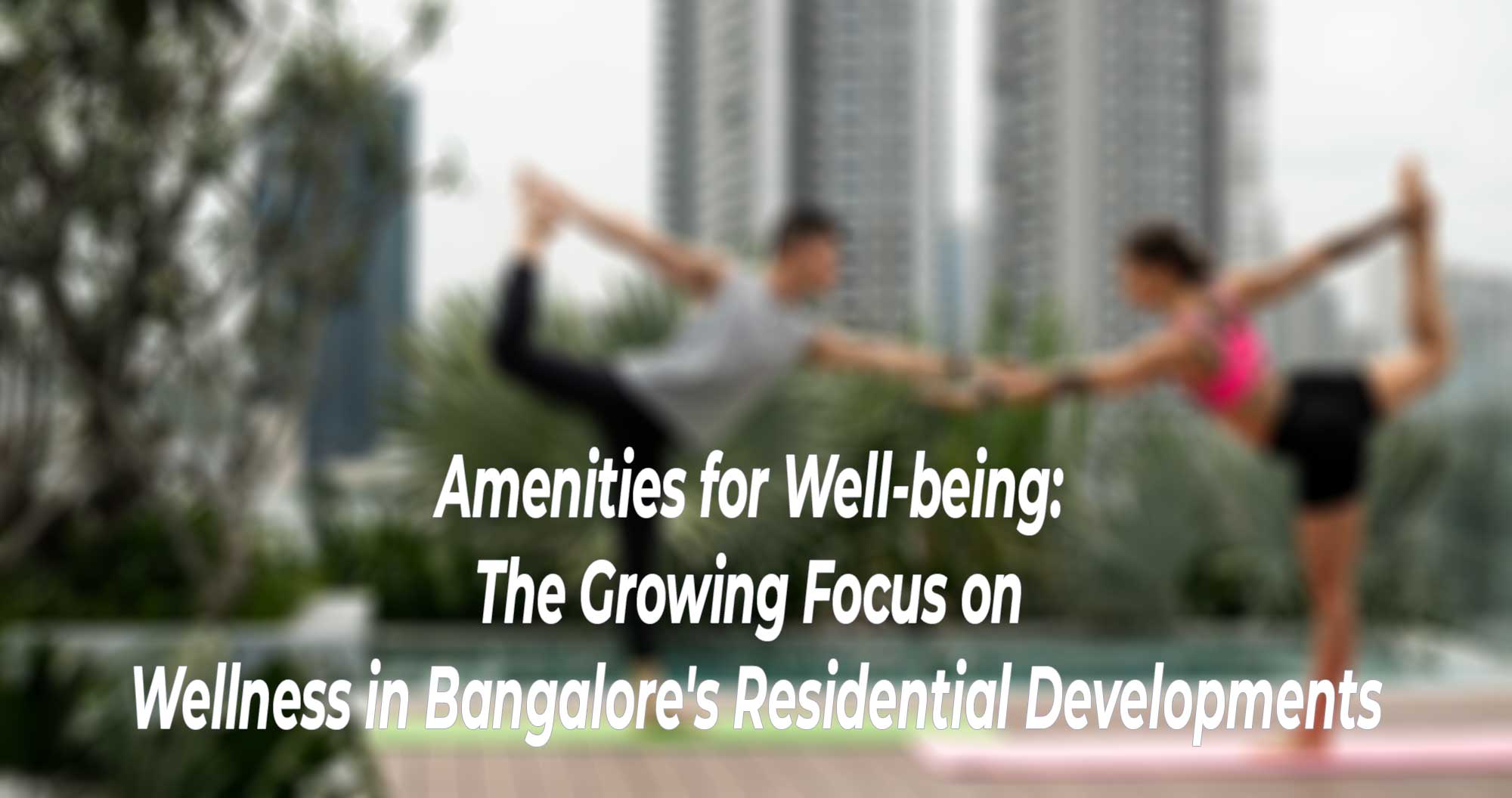 Amenities for Well-being: The Growing Focus on Wellness in Bangalore's Residential Developments
