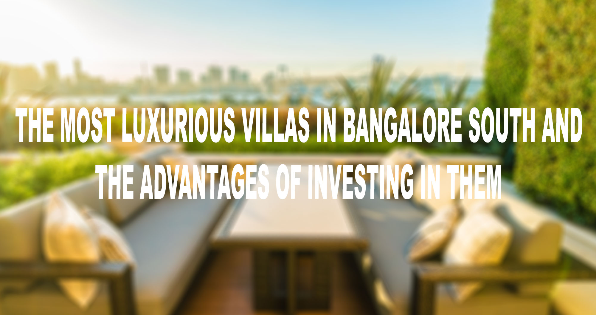 The Most Luxurious Villas in Bangalore South and the Advantages of Investing in Them