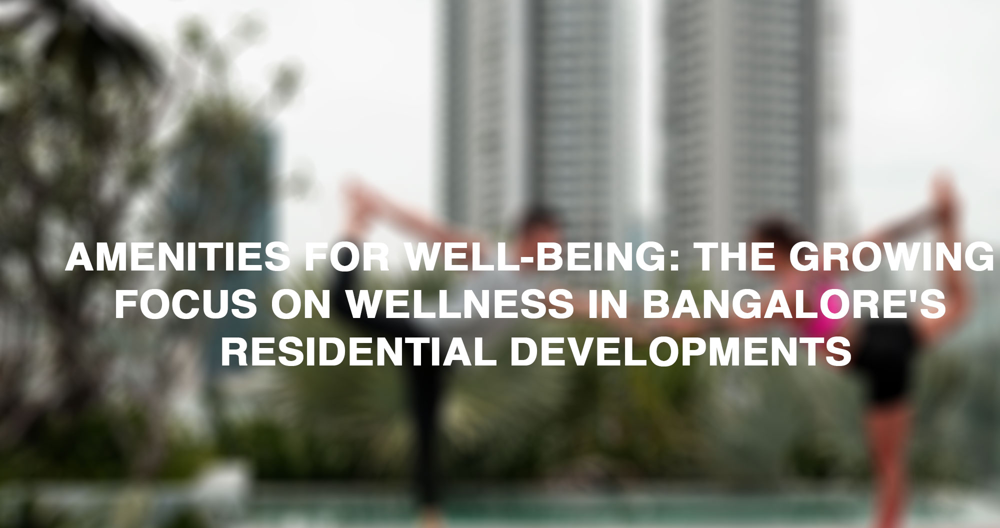 Amenities for Well-being: The Growing Focus on Wellness in Bangalore's Residential Developments