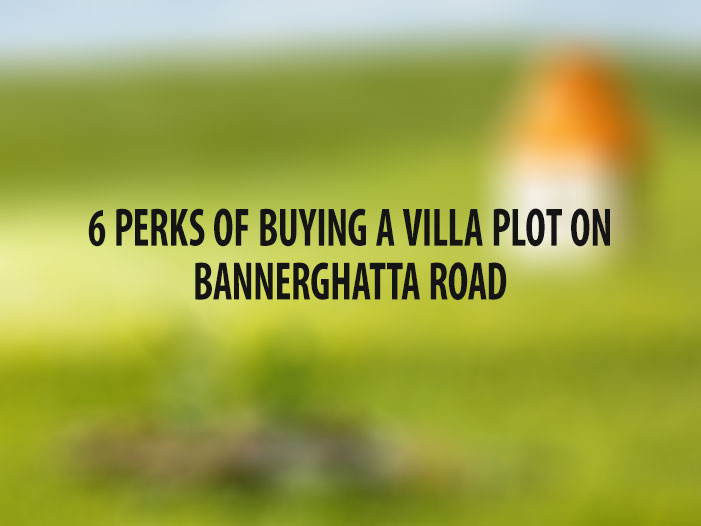 6 Perks of Buying a Villa Plot on Bannerghatta Road