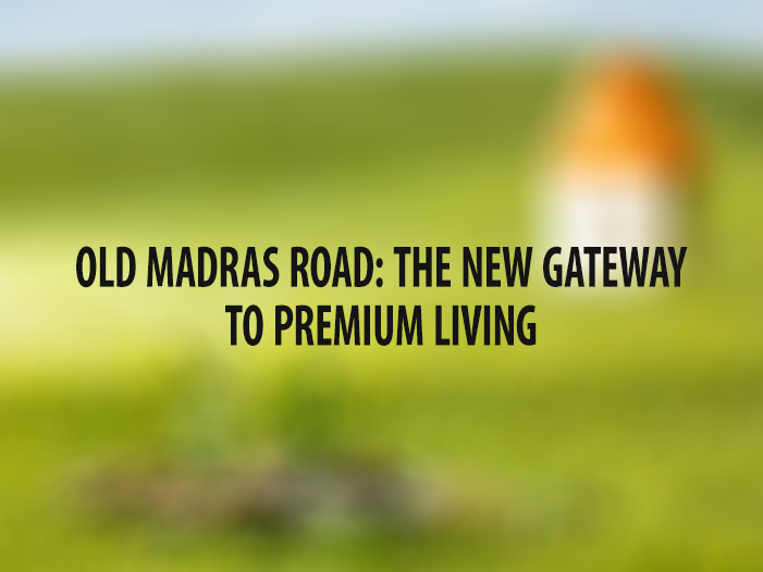 OLD MADRAS ROAD: THE NEW GATEWAY TO PREMIUM LIVING