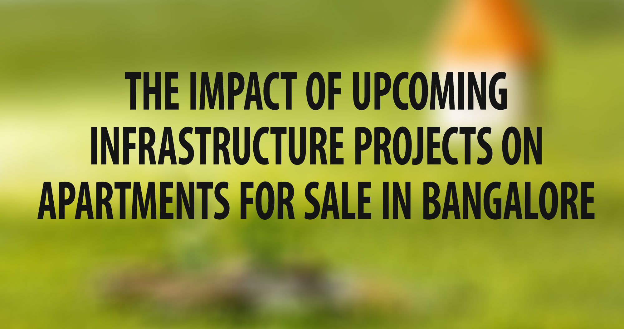 The Impact of Upcoming Infrastructure Projects on Apartments for Sale in Bangalore