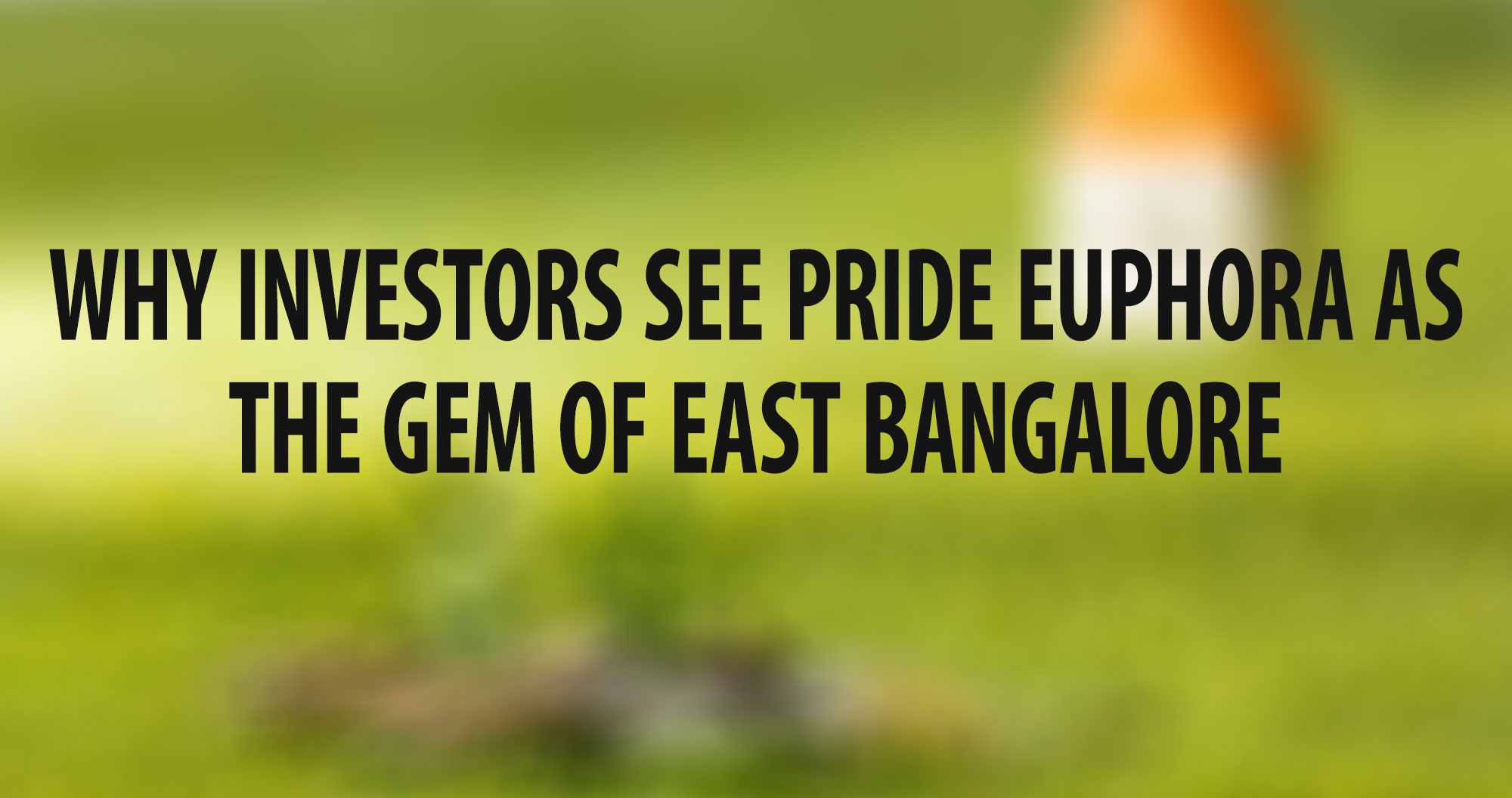 Why Investors See Pride Euphora as the Gem of East Bangalore